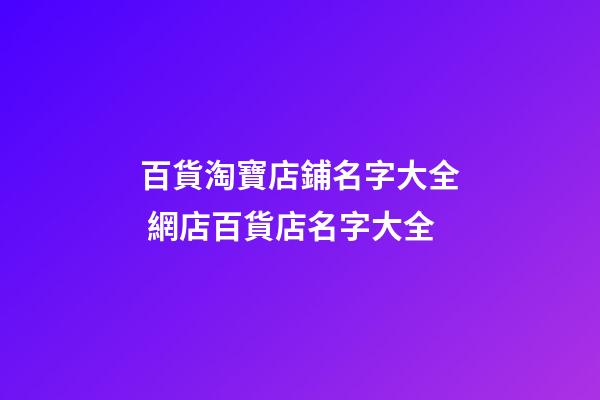 百貨淘寶店鋪名字大全 網店百貨店名字大全-第1張-店鋪起名-玄機派
